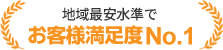 地域最安水準でお客様満足度No.1